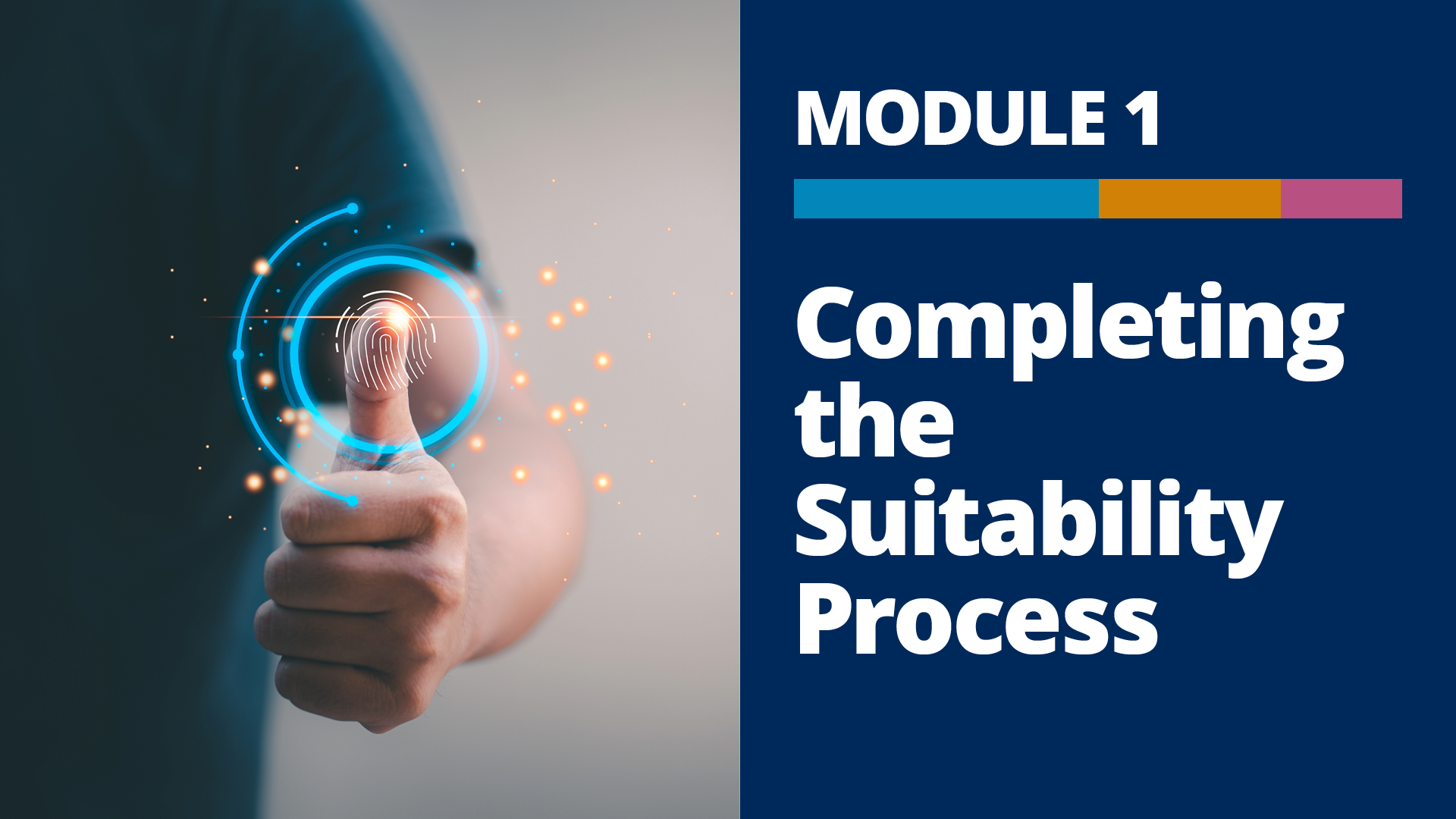 A graphic with a photo of a closeup of a person’s hand, showing a thumbprint for security scanning, and the words, “Module 1, Completing the Suitability Process” on a dark blue background to the right of the photo.