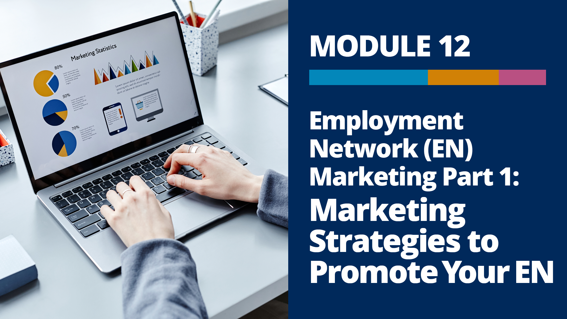 A graphic with a photo of hands typing on a laptop with marketing statistics displayed on the screen, and the words, “Module 12, Employment Network (EN) Marketing Part 2: Marketing Strategies to Promote Your EN” on a dark blue background to the right of the photo.