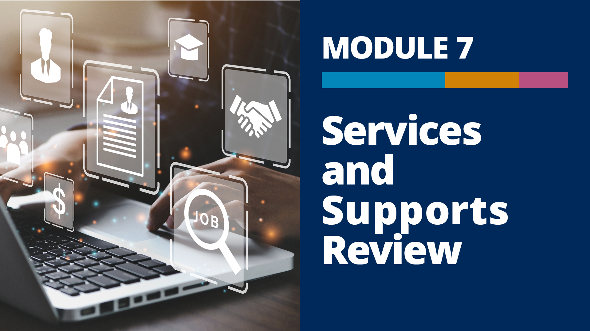 A graphic with a photo of a laptop with projected icons representing groups of data, and the words, “Module 7, Services and Supports Review” on a dark blue background to the right of the photo.